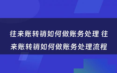 往来账转销如何做账务处理 往来账转销如何做账务处理流程