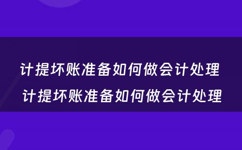 计提坏账准备如何做会计处理 计提坏账准备如何做会计处理