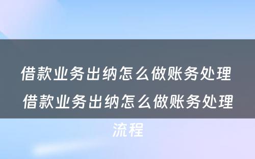 借款业务出纳怎么做账务处理 借款业务出纳怎么做账务处理流程