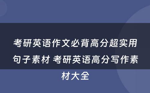 考研英语作文必背高分超实用句子素材 考研英语高分写作素材大全