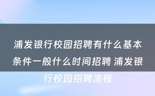 浦发银行校园招聘有什么基本条件一般什么时间招聘 浦发银行校园招聘流程