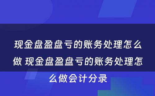 现金盘盈盘亏的账务处理怎么做 现金盘盈盘亏的账务处理怎么做会计分录