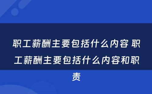 职工薪酬主要包括什么内容 职工薪酬主要包括什么内容和职责