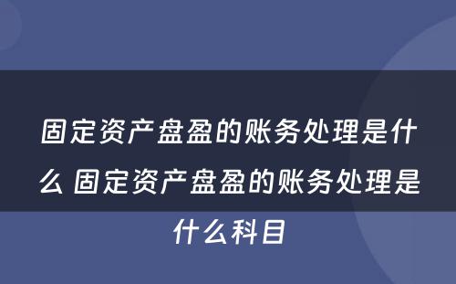 固定资产盘盈的账务处理是什么 固定资产盘盈的账务处理是什么科目