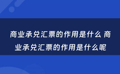 商业承兑汇票的作用是什么 商业承兑汇票的作用是什么呢