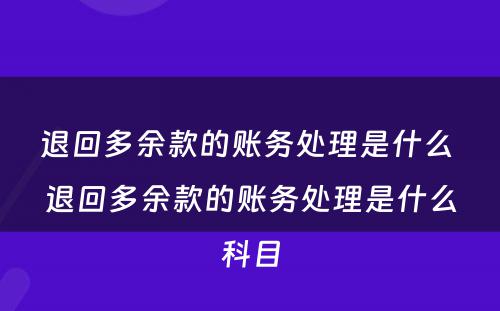 退回多余款的账务处理是什么 退回多余款的账务处理是什么科目