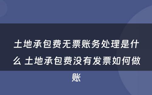 土地承包费无票账务处理是什么 土地承包费没有发票如何做账