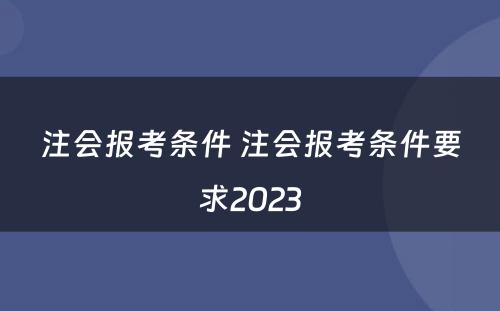 注会报考条件 注会报考条件要求2023