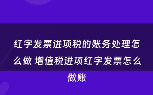 红字发票进项税的账务处理怎么做 增值税进项红字发票怎么做账