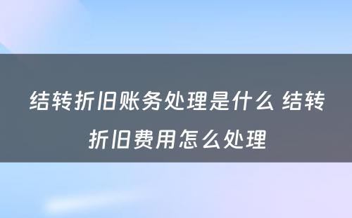 结转折旧账务处理是什么 结转折旧费用怎么处理