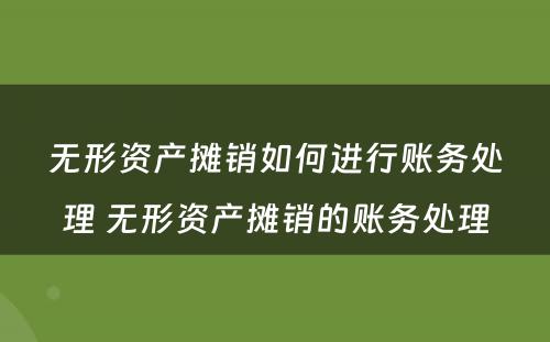 无形资产摊销如何进行账务处理 无形资产摊销的账务处理