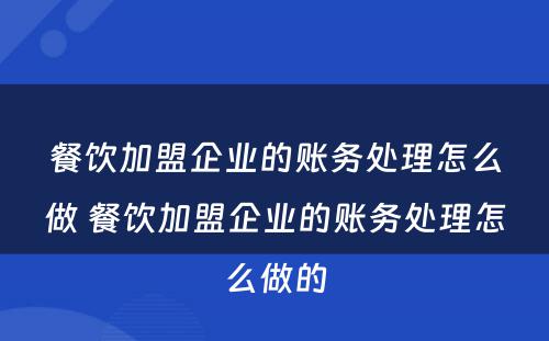 餐饮加盟企业的账务处理怎么做 餐饮加盟企业的账务处理怎么做的