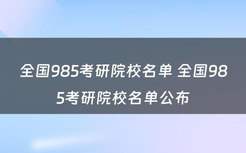 全国985考研院校名单 全国985考研院校名单公布