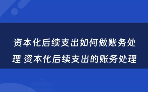 资本化后续支出如何做账务处理 资本化后续支出的账务处理