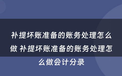 补提坏账准备的账务处理怎么做 补提坏账准备的账务处理怎么做会计分录