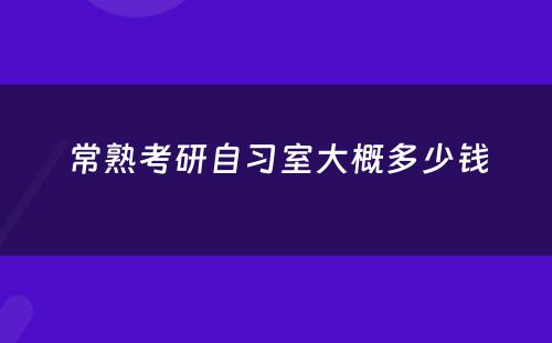 常熟考研自习室大概多少钱