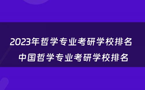 2023年哲学专业考研学校排名 中国哲学专业考研学校排名