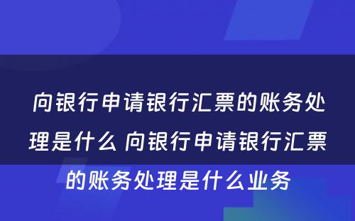 向银行申请银行汇票的账务处理是什么 向银行申请银行汇票的账务处理是什么业务