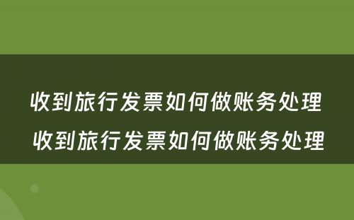 收到旅行发票如何做账务处理 收到旅行发票如何做账务处理