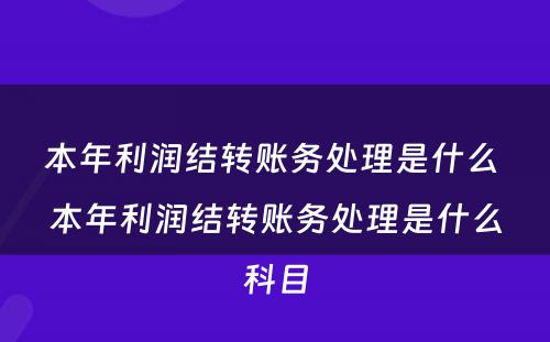 本年利润结转账务处理是什么 本年利润结转账务处理是什么科目