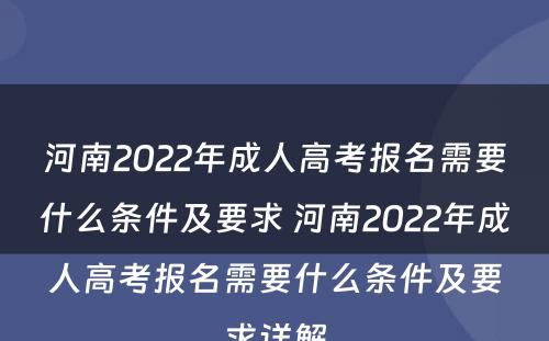 河南2022年成人高考报名需要什么条件及要求 河南2022年成人高考报名需要什么条件及要求详解