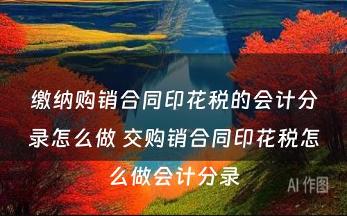 缴纳购销合同印花税的会计分录怎么做 交购销合同印花税怎么做会计分录