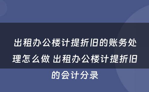 出租办公楼计提折旧的账务处理怎么做 出租办公楼计提折旧的会计分录