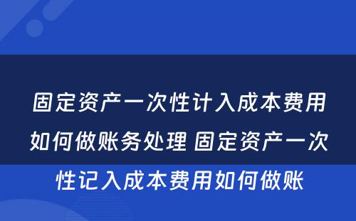 固定资产一次性计入成本费用如何做账务处理 固定资产一次性记入成本费用如何做账