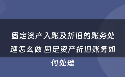 固定资产入账及折旧的账务处理怎么做 固定资产折旧账务如何处理