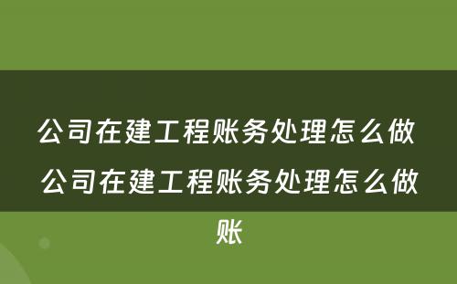 公司在建工程账务处理怎么做 公司在建工程账务处理怎么做账