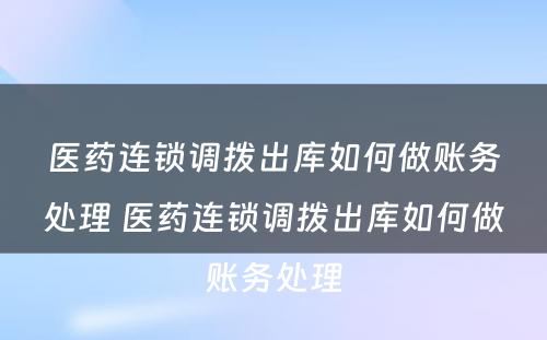 医药连锁调拨出库如何做账务处理 医药连锁调拨出库如何做账务处理