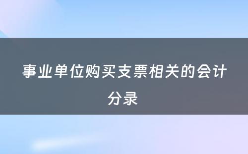 事业单位购买支票相关的会计分录 