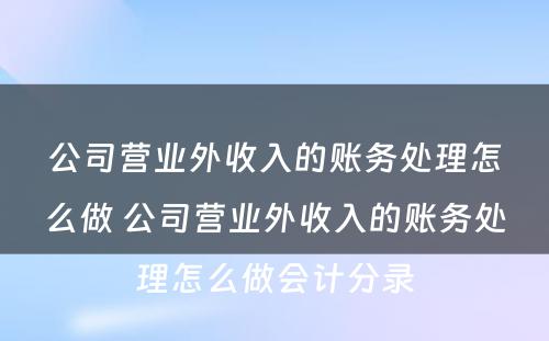 公司营业外收入的账务处理怎么做 公司营业外收入的账务处理怎么做会计分录