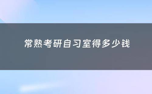 常熟考研自习室得多少钱