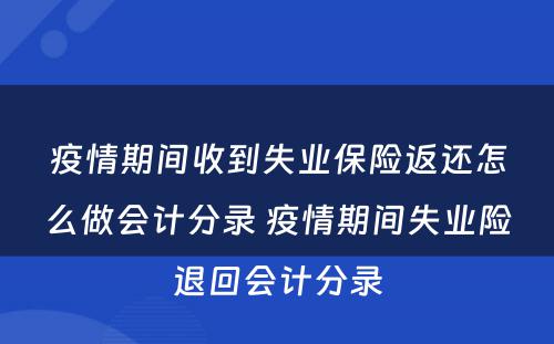 疫情期间收到失业保险返还怎么做会计分录 疫情期间失业险退回会计分录