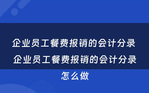 企业员工餐费报销的会计分录 企业员工餐费报销的会计分录怎么做