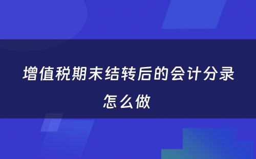 增值税期末结转后的会计分录怎么做 