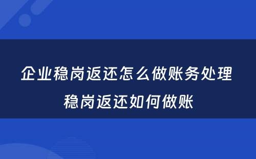 企业稳岗返还怎么做账务处理 稳岗返还如何做账