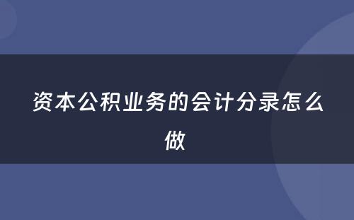 资本公积业务的会计分录怎么做 