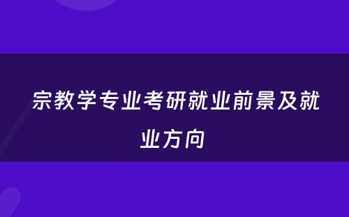 宗教学专业考研就业前景及就业方向 