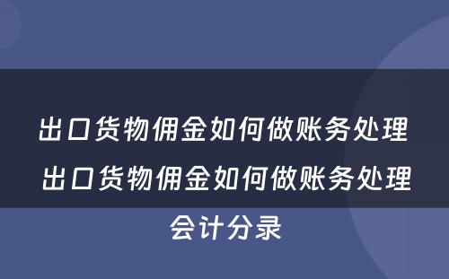 出口货物佣金如何做账务处理 出口货物佣金如何做账务处理会计分录