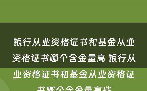 银行从业资格证书和基金从业资格证书哪个含金量高 银行从业资格证书和基金从业资格证书哪个含金量高些