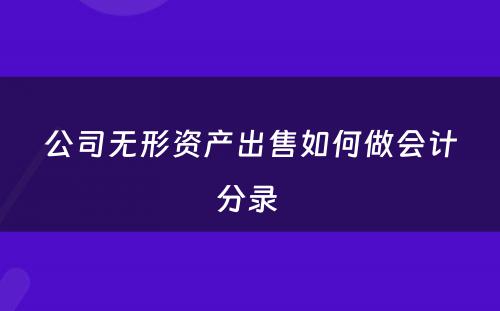 公司无形资产出售如何做会计分录 