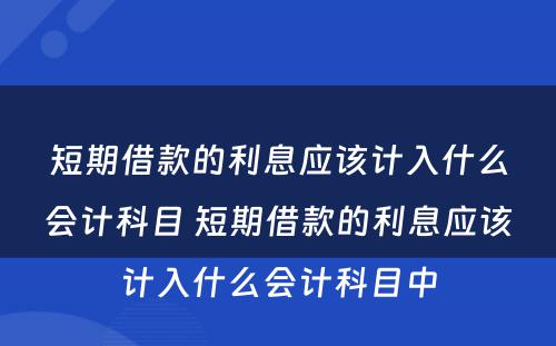 短期借款的利息应该计入什么会计科目 短期借款的利息应该计入什么会计科目中