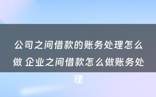 公司之间借款的账务处理怎么做 企业之间借款怎么做账务处理