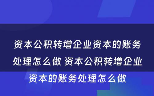 资本公积转增企业资本的账务处理怎么做 资本公积转增企业资本的账务处理怎么做