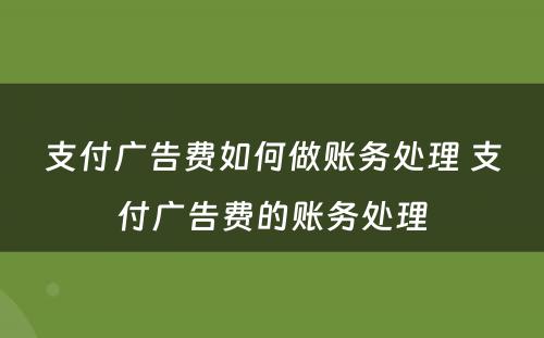 支付广告费如何做账务处理 支付广告费的账务处理