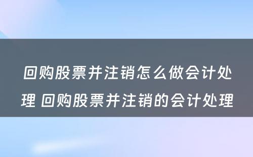 回购股票并注销怎么做会计处理 回购股票并注销的会计处理