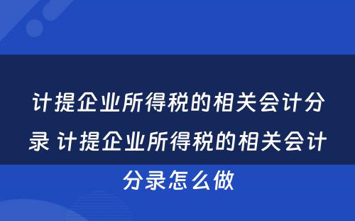 计提企业所得税的相关会计分录 计提企业所得税的相关会计分录怎么做