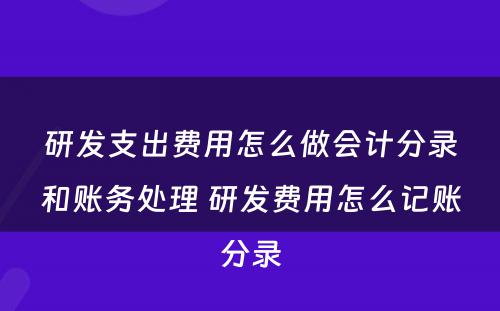 研发支出费用怎么做会计分录和账务处理 研发费用怎么记账分录